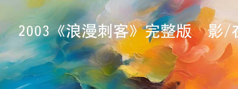 陳常江的個人影視圈,2003《浪漫刺客》完整版電影/在線觀看/百度云-美劇天堂